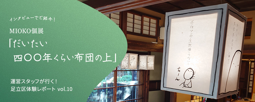 運営スタッフが行く！足立区体験レポート vol.10【MIOKO個展「だいたい四〇〇年くらい布団の上」】